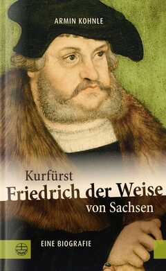 Armin Kohnle - Kurfürst Friedrich der Weise von Sachsen Kurfürst Friedrich der Weise von Sachsen