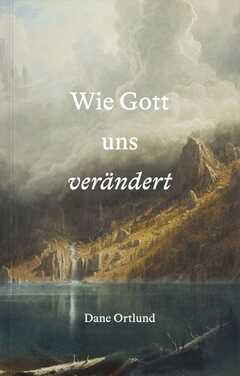 Dane Ortlund - Florian Gostner - Wie Gott uns verändert Wie Gott uns verändert