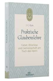 J. C. Ryle - Praktische Glaubenslehre Praktische Glaubenslehre