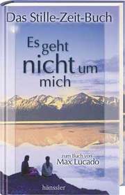 Max Lucado - Es geht nicht um mich - Das Stille-Zeit-Buch Es geht nicht um mich - Das Stille-Zeit-Buch