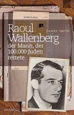 Danny Smith - Raoul Wallenberg - der Mann, der 100.000 Juden rettete Raoul Wallenberg - der Mann, der 100.000 Juden rettete