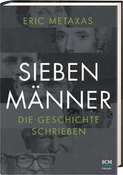 Friedemann Lux - Eric Metaxas - Sieben Männer, die Geschichte schrieben Sieben Männer, die Geschichte schrieben