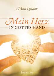 Max Lucado - Mein Herz in Gottes Hand Mein Herz in Gottes Hand