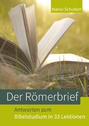 Marko Schubert - Der Römerbrief - Antworten zum Bibelstudium in 33 Lektionen Der Römerbrief - Antworten zum Bibelstudium in 33 Lektionen