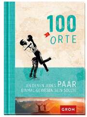 Joachim Groh - 100 Orte, an denen jedes Paar einmal gewesen sein sollte 100 Orte, an denen jedes Paar einmal gewesen sein sollte