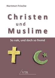 Hartmut Frische - Christen und Muslime - So nah, und doch so fremd Christen und Muslime - So nah, und doch so fremd