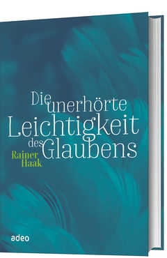 Rainer Haak - Die unerhörte Leichtigkeit des Glaubens Die unerhörte Leichtigkeit des Glaubens