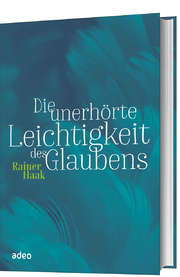 Rainer Haak - Die unerhörte Leichtigkeit des Glaubens Die unerhörte Leichtigkeit des Glaubens